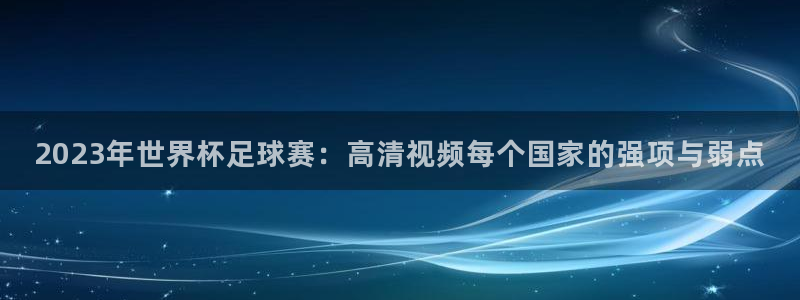 2023年世界杯足球赛：高清视频每个国家的强项与弱点