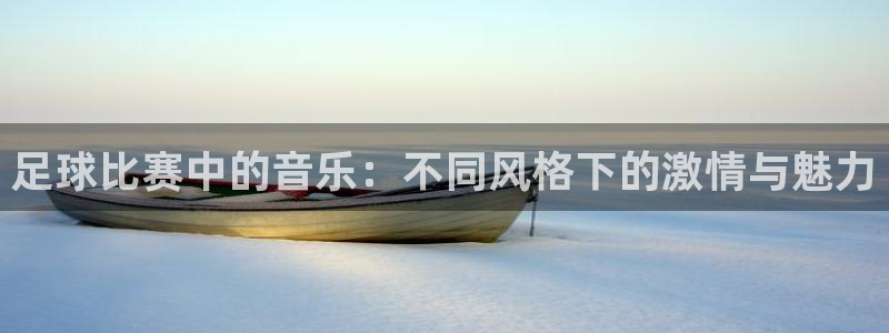  足球比赛中的音乐：不同风格下的激情与魅力