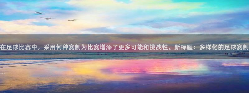  在足球比赛中，采用何种赛制为比赛增添了更多可能和挑战性。新标