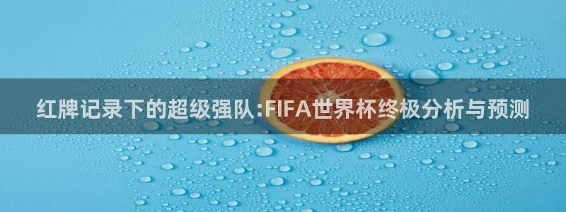  红牌记录下的超级强队:FIFA世界杯终极分析与预测
