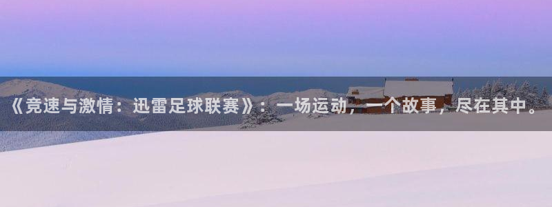 《竞速与激情：迅雷足球联赛》：一场运动，一个故事，尽在其中。