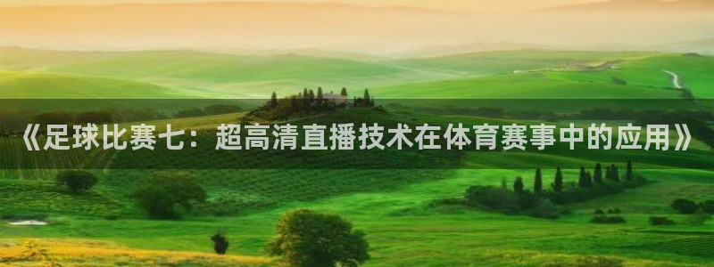  《足球比赛七：超高清直播技术在体育赛事中的应用》