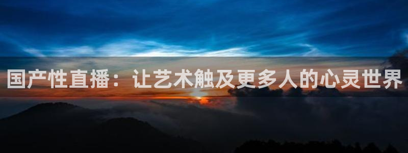 球神直播体育免费直播：国产性直播：让艺术触及更多人的心灵世界