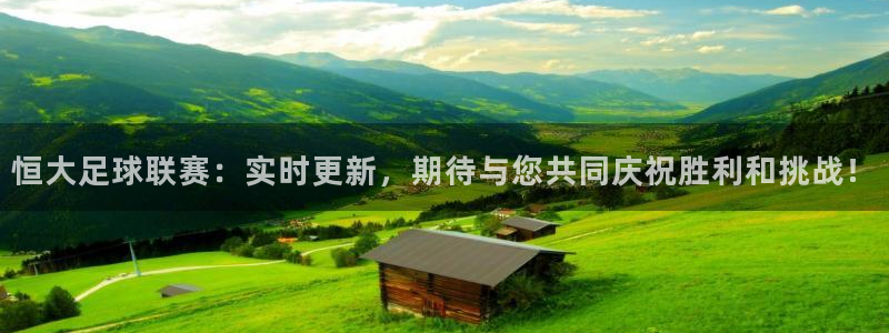 恒大足球联赛：实时更新，期待与您共同