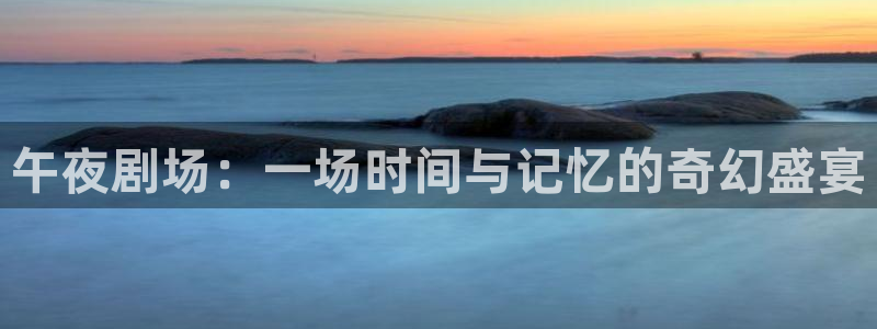 球神直播网免费直播在线观看：午夜剧场：一场时间与记忆的奇幻盛宴