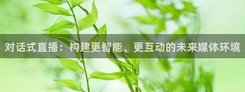 球神直播体育在线观看足球：对话式直播：构建更智能、更互动的未来媒体环境