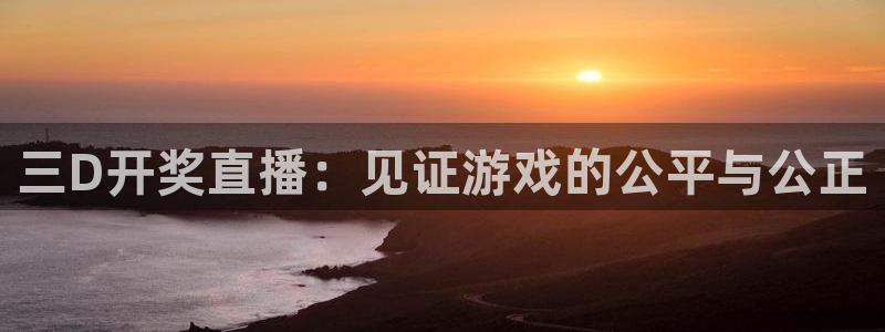 球神足球直播在线观看：三D开奖直播：见证游戏的公平与公正