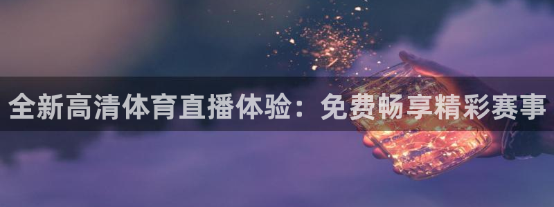 qszb球神直播：全新高清体育直播体验：免费畅享精彩赛事